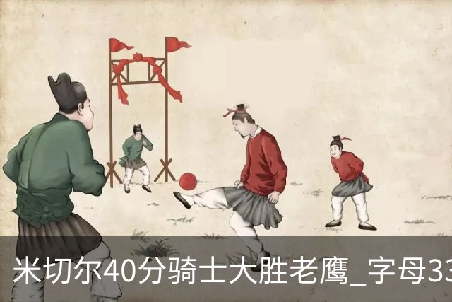 米切尔40分骑士大胜老鹰 字母33+10雄鹿灭热火